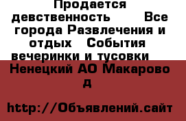 Продается девственность . . - Все города Развлечения и отдых » События, вечеринки и тусовки   . Ненецкий АО,Макарово д.